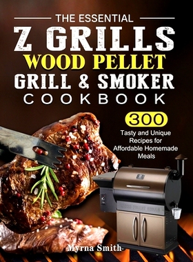 预订 The Essential Z Grills Wood Pellet Grill & Smoker Cookbook: 300 Tasty and Unique Recipes for Affordable Homemade Me