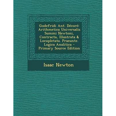 预订 Godefridi Ant. Decore: Arithmetica Universalis Summi Newtoni, Contracta, Illustrata & Locupletata. Praeunte. Logica
