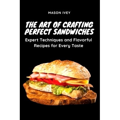 预订 The Art of Crafting Perfect Sandwiches: Expert Techniques and Flavorful Recipes for Every Taste