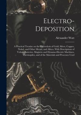 [预订]Electro-deposition: A Practical Treatise on the Electrolysis of Gold, Silver, Copper, Nickel, and Ot 9781016358491