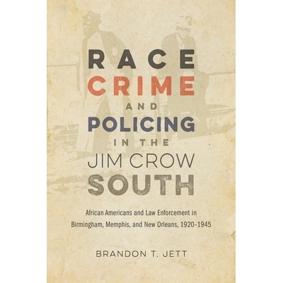预订 Race, Crime, and Policing in the Jim Crow South: African Americans and Law Enforcement in Birmingham, Memphis, and