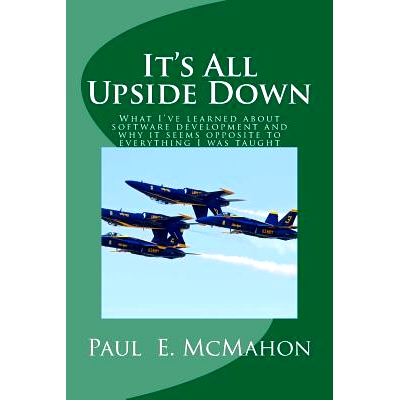 预订 It’s All Upside Down: What I’ve learned about software development and why it seems opposite to everything I was