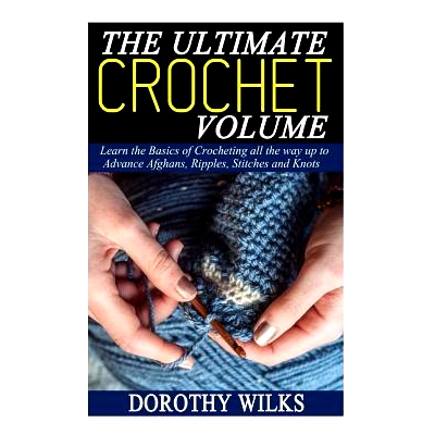 预订 The Ultimate Crochet Volume: Learn the Basics of Crocheting all the way up Advance Afghans, Ripples, Stitches and K