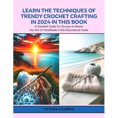 预订 Learn the Techniques of Trendy Crochet Crafting in 2024 in this Book: A Detailed Guide for Novices to Master the Ar