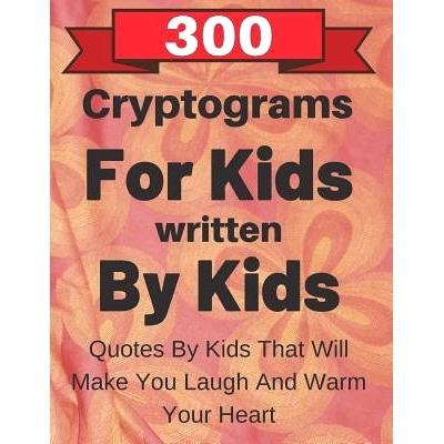 预订 300 Cryptograms For Kids Written By Kids: Quotes From Kids That Will Make You Laugh And Warm Your Heart: 9781070830