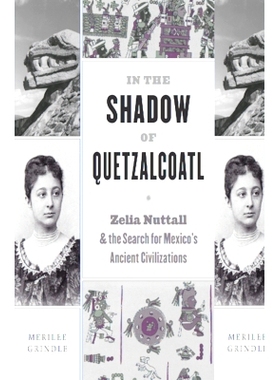预订 In the Shadow of Quetzalcoatl: Zelia Nuttall and the Search for Mexico’s Ancient Civilizations 在羽蛇神的阴影下 Ze