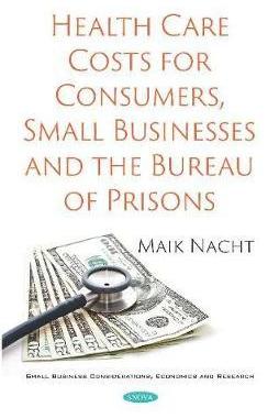 [预订]Health Care Costs for Consumers, Small Businesses and the Bureau of Prisons 9781536168624