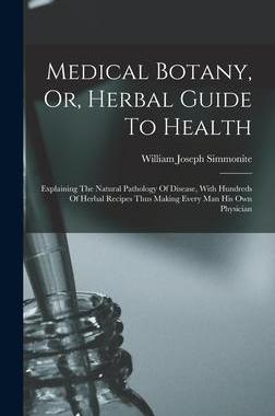 [预订]Medical Botany, Or, Herbal Guide To Health: Explaining The Natural Pathology Of Disease, With Hundre 9781015894044