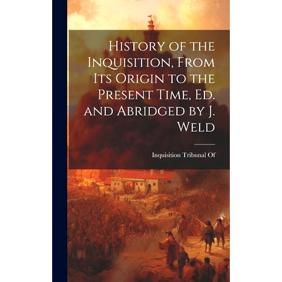 预订 History of the Inquisition, From Its Origin to the Present Time, Ed. and Abridged by J. Weld: 9781019631997