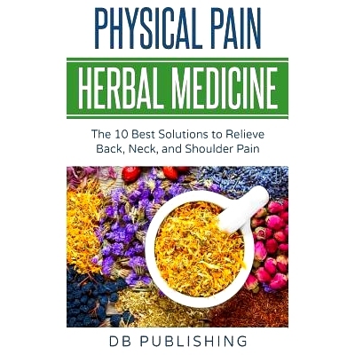 预订 Physical Pain Herbal Medicine: The 10 Best Solutions to Relieve Back, Neck, and Shoulder Pain: 9781724818867