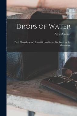 [预订]Drops of Water: Their Marvelous and Beautiful Inhabitants Displayed by the Microscope 9781013647062