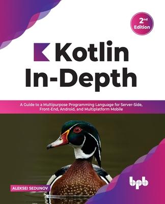 [预订]Kotlin In-Depth: A Guide to a Multipurpose Programming Language for Server-Side, Front-End, Android, 9789391030636