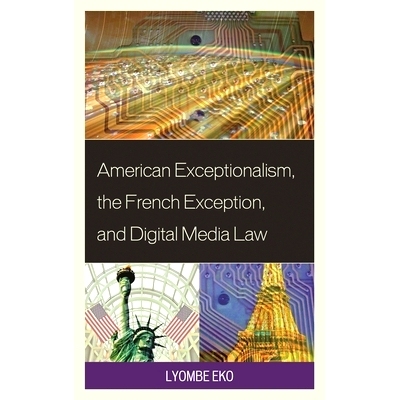 预订 American Exceptionalism, the French Exception, and Digital Media Law 美国例外主义、法国例外与数字媒体法: 9781498557