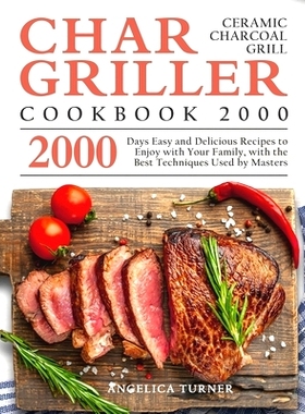 预订 Char-Griller Ceramic Charcoal Grill Cookbook 2000: 2000 Days Easy and Delicious Recipes to Enjoy with Your Family,