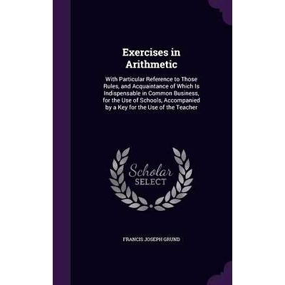 预订 Exercises in Arithmetic: With Particular Reference to Those Rules, and Acquaintance of Which Is Indispensable in Co