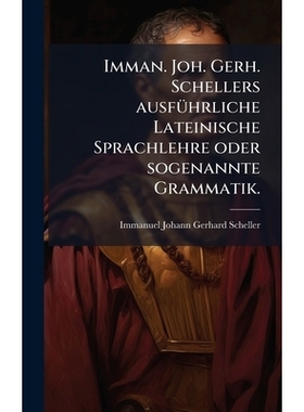 预订 Imman. Joh. Gerh. Schellers ausfÃ1/4hrliche Lateinische Sprachlehre oder sogenannte Grammatik.: 9781024547801