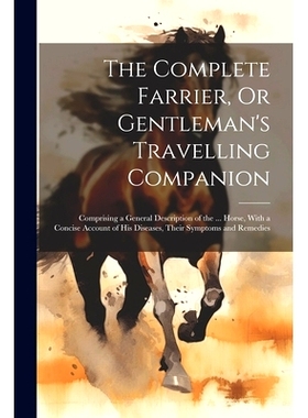 预订 The Complete Farrier, Or Gentleman’s Travelling Companion: Comprising a General Description of the ... Horse, With
