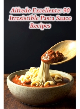预订 Alfredo Excellente: 90 Irresistible Pasta Sauce Recipes: 9798857040607