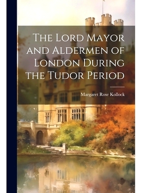 预订 The Lord Mayor and Aldermen of London During the Tudor Period: 9781022524316