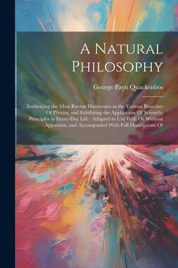 [预订]A Natural Philosophy: Embracing the Most Recent Discoveries in the Various Branches Of Physics, and  9781020732638
