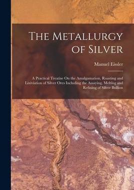 [预订]The Metallurgy of Silver: A Practical Treatise On the Amalgamation, Roasting and Lixiviation of Silv 9781015779860