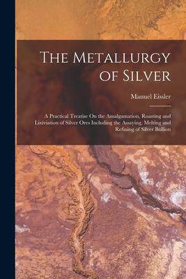 [预订]The Metallurgy of Silver: A Practical Treatise On the Amalgamation, Roasting and Lixiviation of Silv 9781015779860