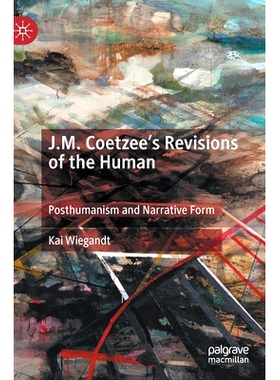 预订 J.M. Coetzee’s Revisions of the Human: Posthumanism and Narrative Form J.M.库切人类学 修订版：后人类主义与叙事形式