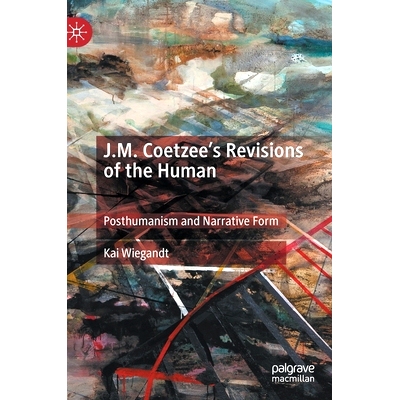 预订 J.M. Coetzee’s Revisions of the Human: Posthumanism and Narrative Form J.M.库切人类学 修订版：后人类主义与叙事形式