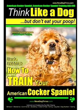 预订 American Cocker Spaniel, American Cocker Spaniel Training AAA AKC: Think Like a Dog But Don’t Eat Your Poop! Ameri