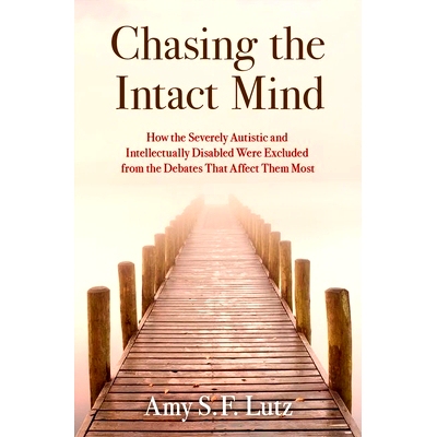预订 Chasing the Intact Mind: How the Severely Autistic and Intellectually Disabled Were Excluded from the Debates That