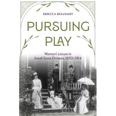 预订 Pursuing Play: WomenÔÇÖs Leisure in Small-Town Ontario, 1870-1914 追求玩乐: 9781772840773