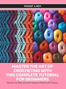 预订 Master the Art of Crocheting with this Complete Tutorial for Beginners: Develop Your Skills and Craft Gorgeous Proj