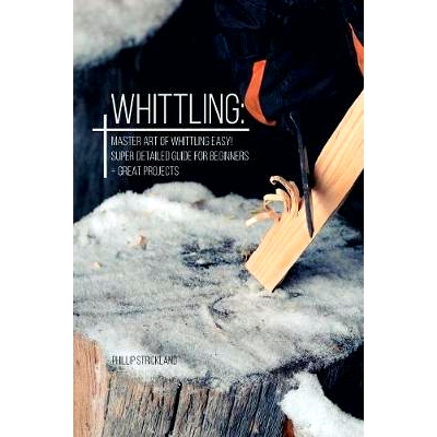 预订 Whittling: Master Art Of Whittling Easy! Super Detailed Guide For Beginners + Great Projects: 9781080753697