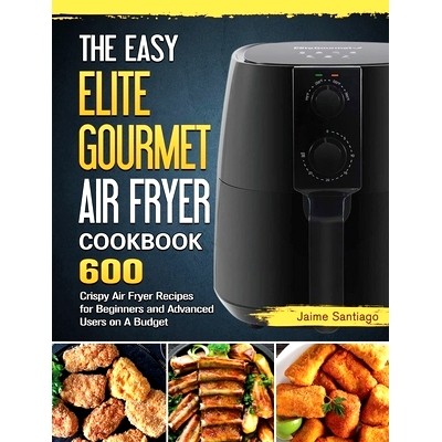 预订 The Easy Elite Gourmet Air Fryer Cookbook: 600 Crispy Air Fryer Recipes for Beginners and Advanced Users on A Budge