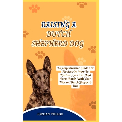 预订 Dutch Shepherd Dog: A Comprehensive Guide For Novices On How To Nurture, Care For, And Form Bonds With Your Vibrant