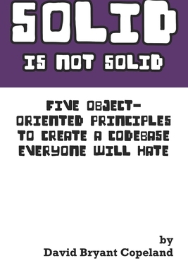 【预订】SOLID is not Solid: Five Object-Oriented Principles To Create a Codebase Everyone Will Hate
