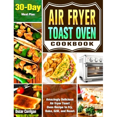 预订 Air Fryer Toast Oven Cookbook: Amazingly Delicious Air Fryer Toast Oven Recipe to Fry, Bake, Grill, and Roast. ( 30