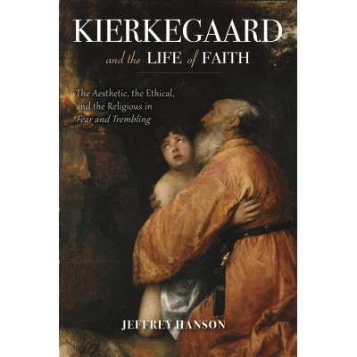 预订 Kierkegaard and the Life of Faith: The Aesthetic, the Ethical, and the Religious in Fear and Trembling 克尔凯郭尔与