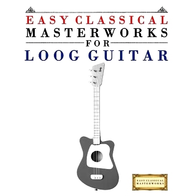 预订 Easy Classical Masterworks for Loog Guitar: Music of Bach, Beethoven, Brahms, Handel, Haydn, Mozart, Schubert, Tcha