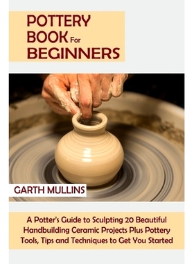预订 Pottery Book for Beginners: A Potter’s Guide to Sculpting 20 Beautiful Handbuilding Ceramic Projects Plus Pottery