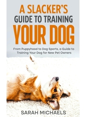 预订 A Slacker’s Guide to Training Your Dog: From Puppyhood to Dog Sports, a Guide to Training Your Dog for New Pet Own