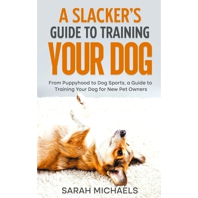 预订 A Slacker’s Guide to Training Your Dog: From Puppyhood to Dog Sports, a Guide to Training Your Dog for New Pet Own
