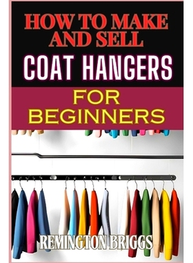 预订 How to Make and Sell Coat Hangers for Beginners: A Step-By-Step Guide To Crafting, Marketing, And Profiting From Ha