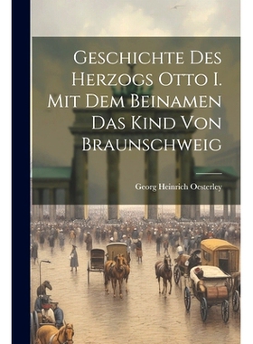 预订 Geschichte Des Herzogs Otto I. Mit Dem Beinamen Das Kind Von Braunschweig: 9781022644373