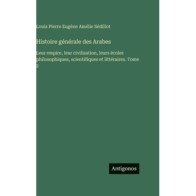 预订 Histoire générale des Arabes: Leur empire, leur civilisation, leurs écoles philosophiques, scientifiques et litt