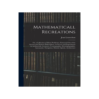 [预订]Mathematicall Recreations: Or, a Collection of Many Problemes, Extracted Out of the Ancient and Mode 9781017972313