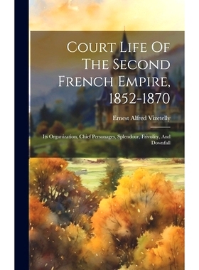 预订 Court Life Of The Second French Empire, 1852-1870: Its Organization, Chief Personages, Splendour, Frivolity, And Do