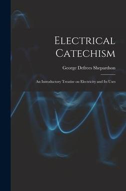 [预订]Electrical Catechism: an Introductory Treatise on Electricity and Its Uses 9781013952951