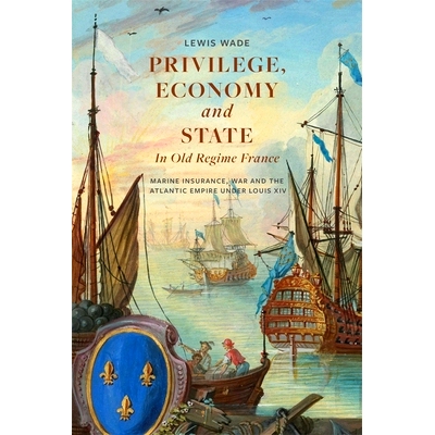 预订 Privilege, Economy and State in Old Regime France: Marine Insurance, War and the Atlantic Empire Under Louis XIV