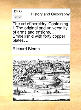 预订 The Art of Heraldry. Containing I. the Original and Universality of Arms and Ensigns, ... Embellish’d with Forty C